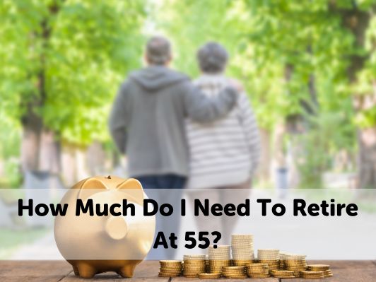 How Much Do I Need To Retire At 55? A Detailed Guide